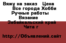 Вяжу на заказ › Цена ­ 800 - Все города Хобби. Ручные работы » Вязание   . Забайкальский край,Чита г.